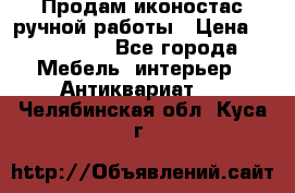 Продам иконостас ручной работы › Цена ­ 300 000 - Все города Мебель, интерьер » Антиквариат   . Челябинская обл.,Куса г.